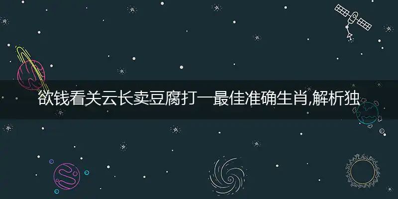 欲钱看关云长卖豆腐打一最佳准确生肖,解析独家哪一个词语精选解释释义