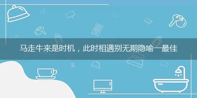 马走牛来是时机,此时相遇别无期隐喻一最佳生肖,独家释义词语解释!