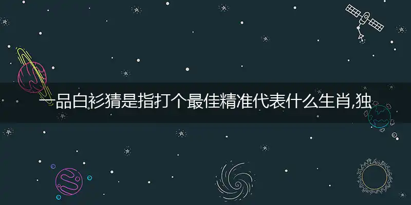 一品白衫猜是指打个最佳精准代表什么生肖,独家解哪一个词语精选作答解释释义