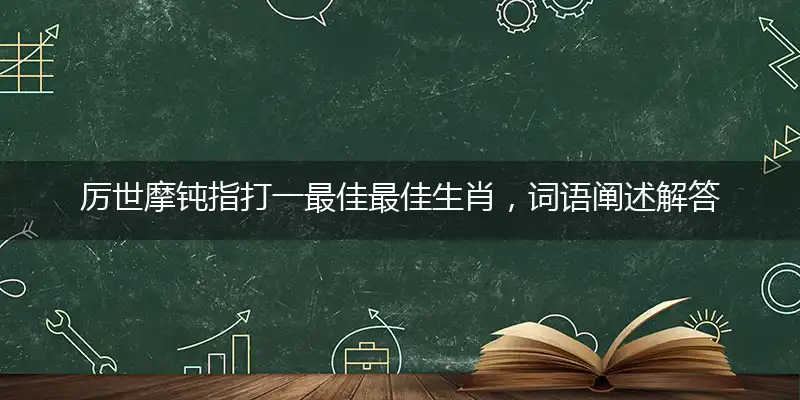 厉世摩钝指打一最佳最佳生肖,词语阐述解答解释