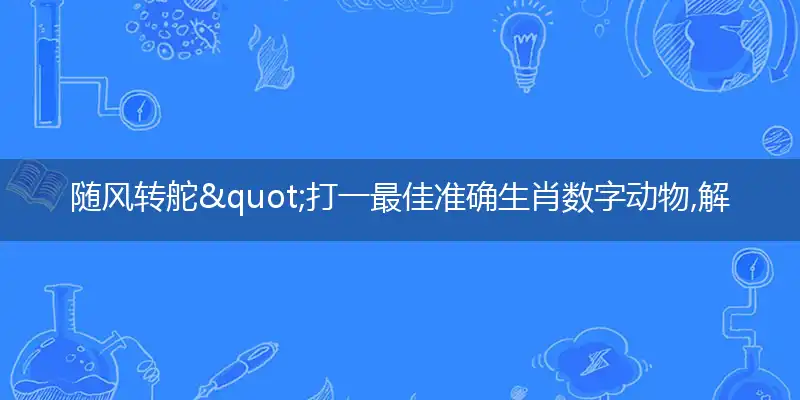 随风转舵"打一最佳准确生肖数字动物,解析独家哪一个词语精选解释释义