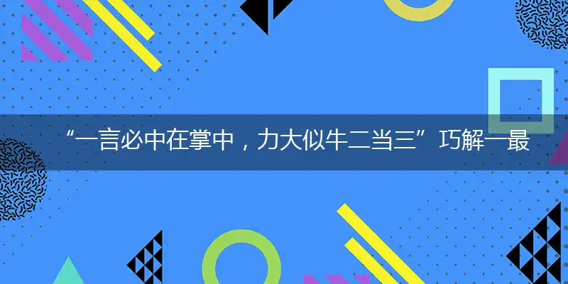 “一言必中在掌中，力大似牛二当三”巧解一最佳最佳生肖,独家释义词语解释!
