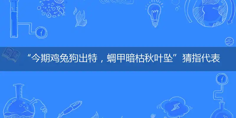 “今期鸡兔狗出特，蜩甲暗枯秋叶坠”猜指代表准确哪个生肖,打一个最佳生肖解谜!精选释义谜题解释详析