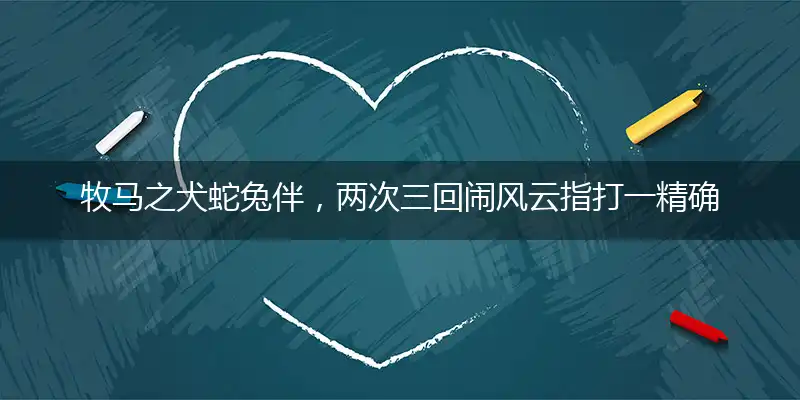 牧马之犬蛇兔伴，两次三回闹风云指打一精确最佳生肖，完美释义词语解释