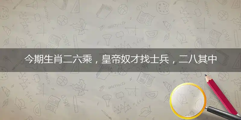 今期生肖二六乘，皇帝奴才找士兵，二八其中选一码，牛羊今期有钱收猜解一最佳生肖，准确词语释义解析