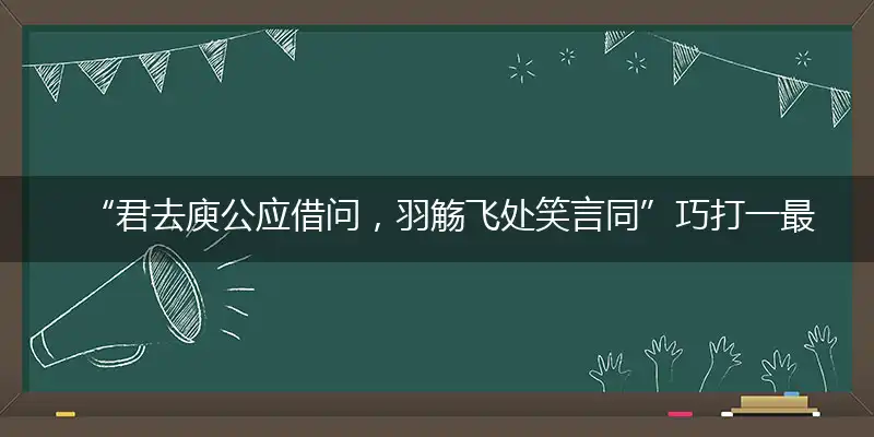 “君去庾公应借问，羽觞飞处笑言同”巧打一最佳最佳生肖,独家释义词语解释!