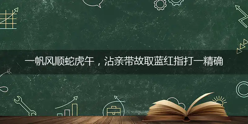 一帆风顺蛇虎午，沾亲带故取蓝红指打一精确最佳生肖，完美释义词语解释