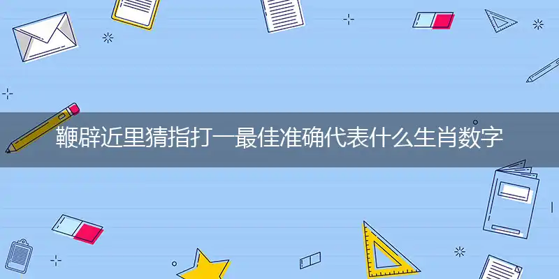 鞭辟近里猜指打一最佳准确代表什么生肖数字动物,解析独家哪一个词语精选解释释义