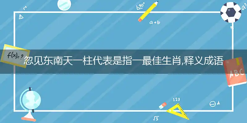 忽见东南天一柱代表是指一最佳生肖,释义成语精选解释!