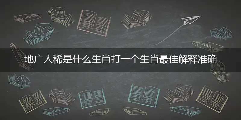 地广人稀是什么生肖打一个生肖最佳解释准确释义词语解释