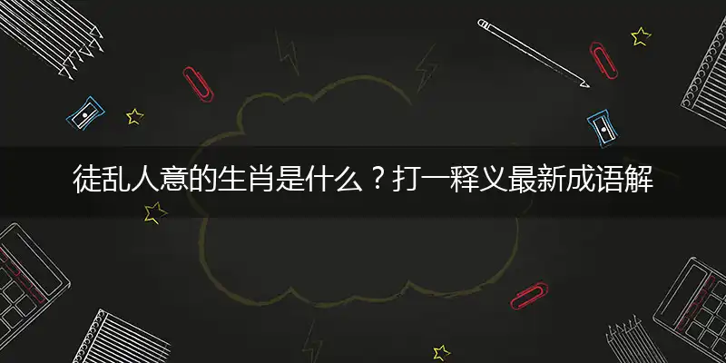 徒乱人意的生肖是什么？打一释义最新成语解释