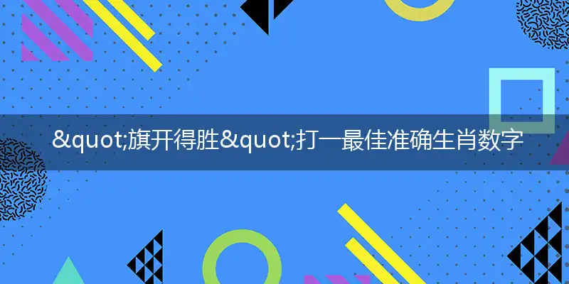  "旗开得胜"打一最佳准确生肖数字动物,解析独家哪一个词语精选解释释义