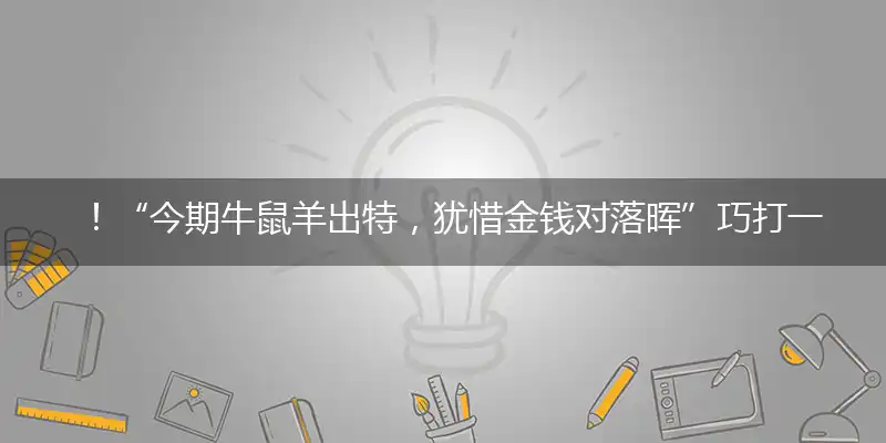 ！“今期牛鼠羊出特，犹惜金钱对落晖”巧打一最佳最佳生肖,独家释义词语解释!