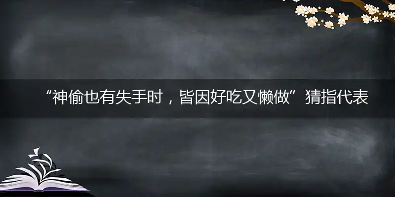 “神偷也有失手时，皆因好吃又懒做”猜指代表准确哪个生肖,打一个最佳生肖解谜!精选释义谜题解释详析
