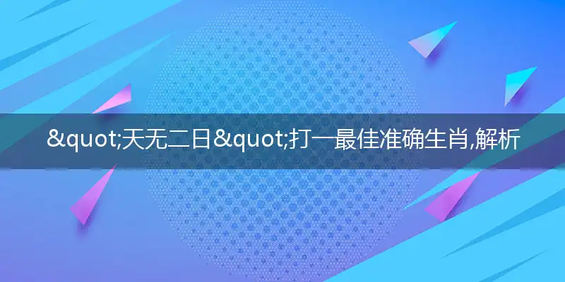 "天无二日"打一最佳准确生肖,解析独家哪一个词语精选解释释义