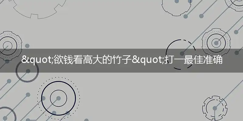 "欲钱看高大的竹子"打一最佳准确生肖,解析独家哪一个词语精选解释释义