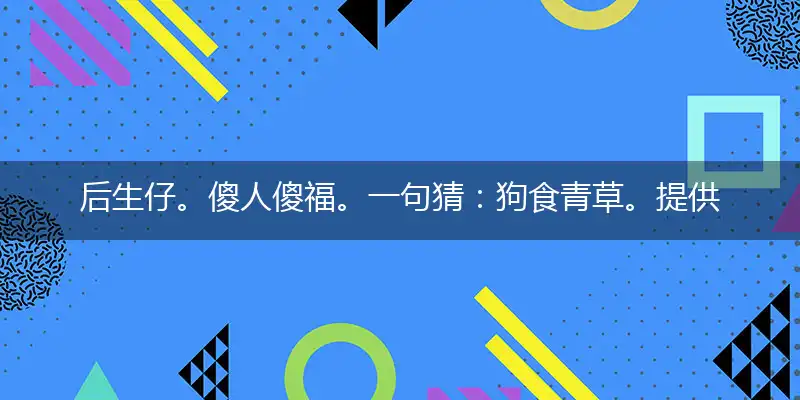 后生仔。傻人傻福。一句猜:狗食青草。提供:(蓝)。是什么生肖,谜底解释解析落实