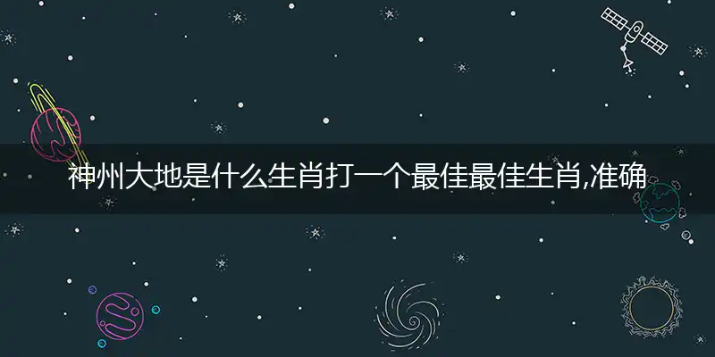 神州大地是什么生肖打一个最佳最佳生肖,准确释义词语解释
