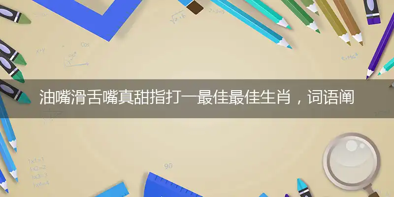 油嘴滑舌嘴真甜指打一最佳最佳生肖，词语阐述解答解释