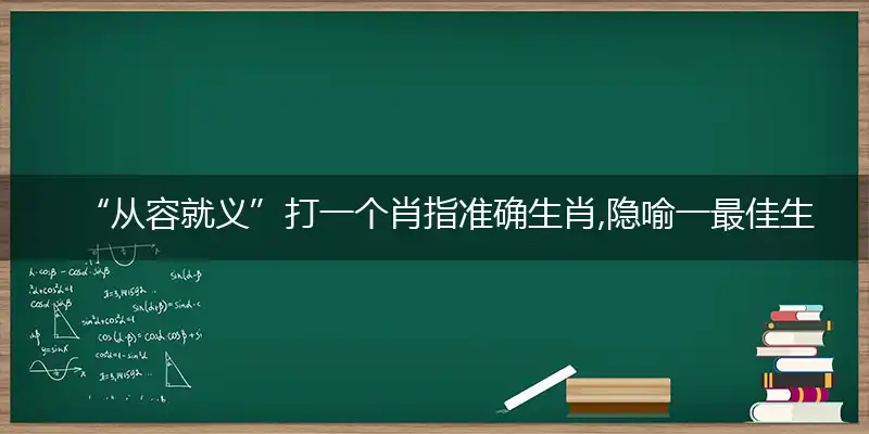 “从容就义”打一个肖指准确生肖,隐喻一最佳生肖,独家释义词语解释!