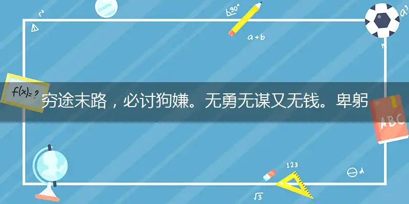 穷途末路，必讨狗嫌。无勇无谋又无钱。卑躬屈膝，全无尊严。跪求乞讨人看扁代表打猜什么生肖，准确释义最佳成语解释