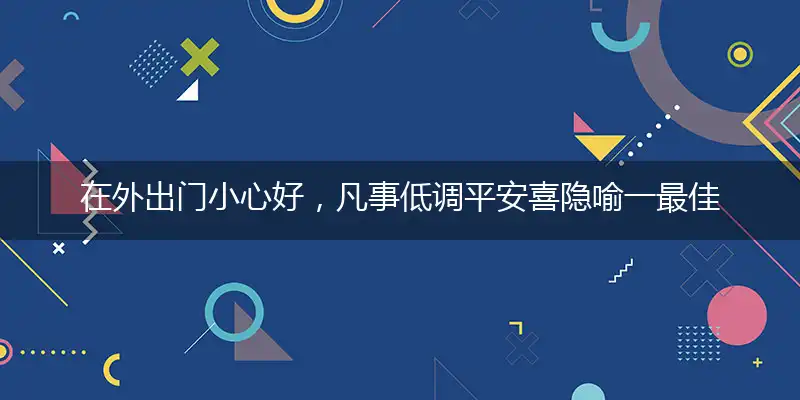 在外出门小心好，凡事低调平安喜独家释义词语解释