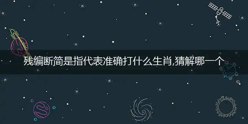 残编断简是指代表准确打什么生肖,猜解哪一个最佳作答成语解释释义
