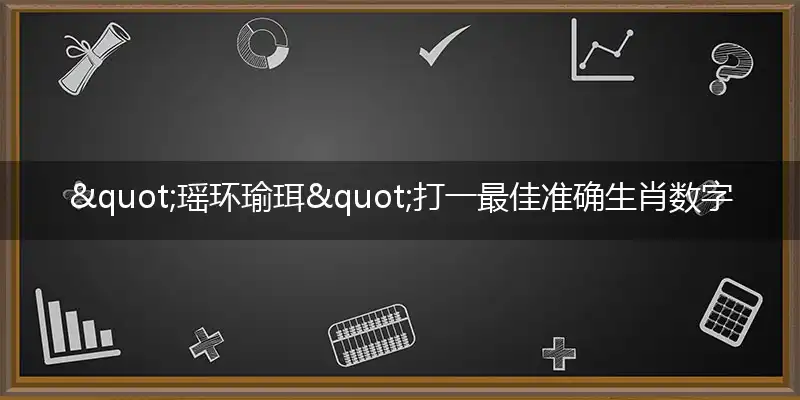 "瑶环瑜珥"打一最佳准确生肖数字动物,解析独家哪一个词语精选解释释义