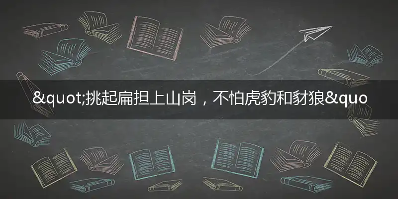 "挑起扁担上山岗，不怕虎豹和豺狼"打一最佳准确生肖,解析独家哪一个词语精选解释释义