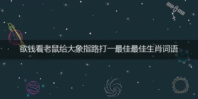 欲钱看老鼠给大象指路打一最佳最佳生肖词语，释义分析成语解释