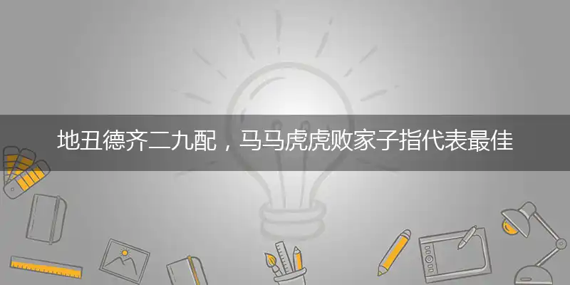 地丑德齐二九配，马马虎虎败家子指代表最佳什么生肖，释义作答谜底解释答案