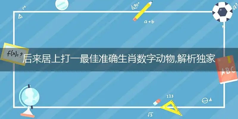 后来居上打一最佳准确生肖数字动物,解析独家哪一个词语精选解释释义