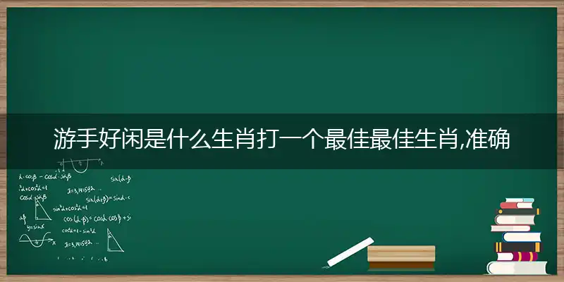 游手好闲是什么生肖打一个最佳最佳生肖,准确释义词语解释