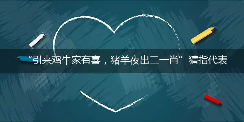 “引来鸡牛家有喜，猪羊夜出二一肖”猜指代表准确哪个生肖,打一个最佳生肖解谜!精选释义谜题解释详析