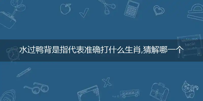 水过鸭背是指代表准确打什么生肖,猜解哪一个最佳作答成语解释释义!