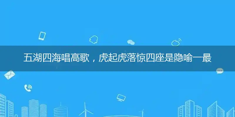 五湖四海唱高歌,虎起虎落惊四座是隐喻一最佳生肖,独家释义词语解释!