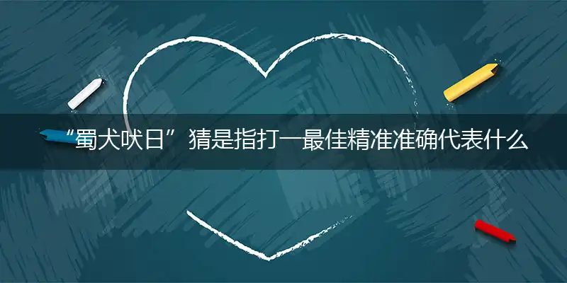“蜀犬吠日”猜是指打一最佳精准准确代表什么生肖,释义精选词语解释赏析