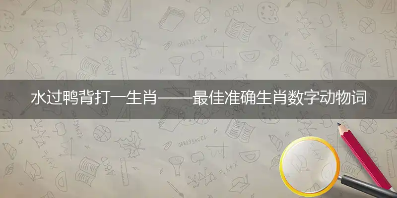 水过鸭背打一生肖——最佳准确生肖数字动物词语解析释义