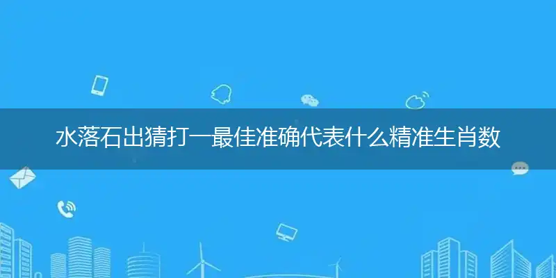 水落石出猜打一最佳准确代表什么精准生肖数字动物,专属解析哪一个词语精选解释释义