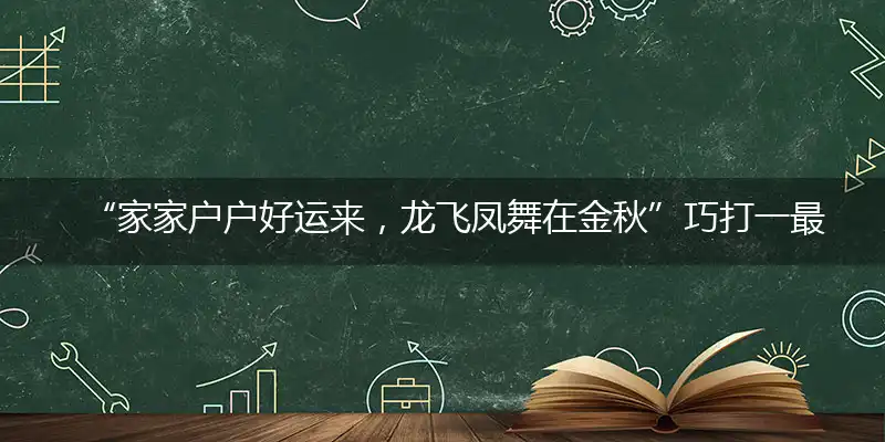 “家家户户好运来，龙飞凤舞在金秋”巧打一最佳最佳生肖,独家释义词语解释!