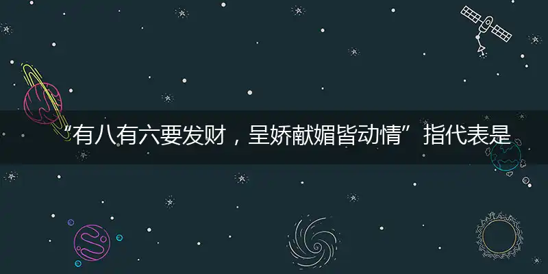“有八有六要发财，呈娇献媚皆动情”指代表是打指指一最佳精准哪个生肖,猜解一最佳词语完美解释释义