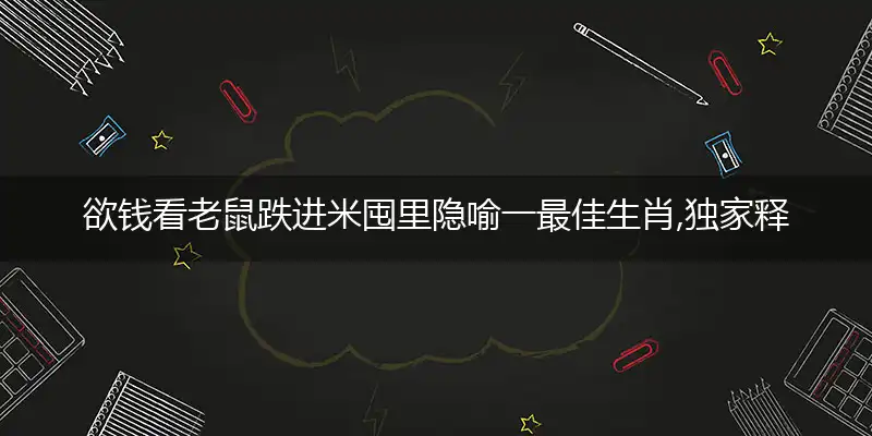 欲钱看老鼠跌进米囤里隐喻一最佳生肖,独家释义词语解释!