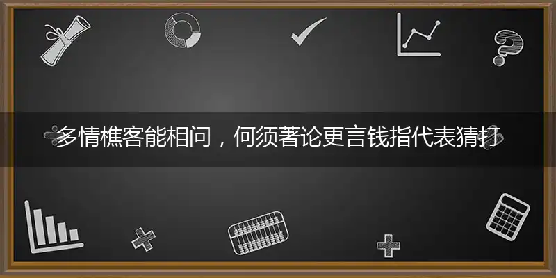 多情樵客能相问，何须著论更言钱指代表猜打个最佳精准哪个生肖,释义优选谜团解释剖析