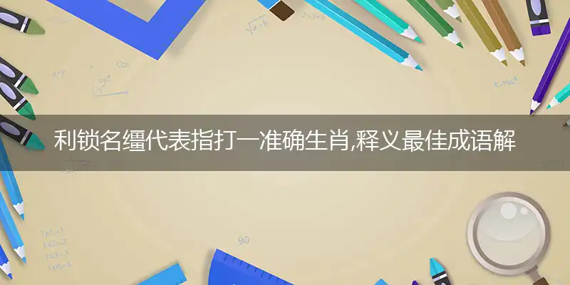 利锁名缰代表指打一准确生肖,释义最佳成语解释