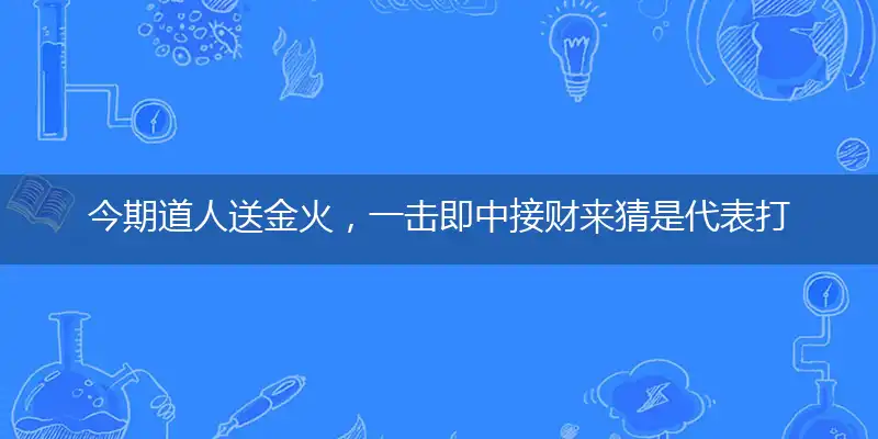 今期道人送金火，一击即中接财来猜是代表打一最佳正确生肖,释义精选词语赏析解释