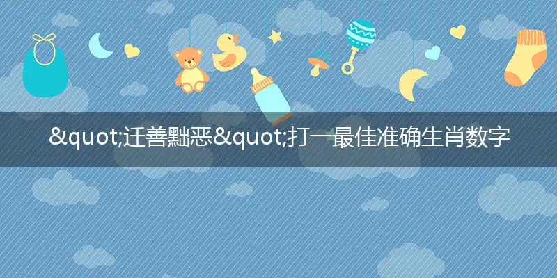 "迁善黜恶"打一最佳准确生肖数字动物,解析独家哪一个词语精选解释释义