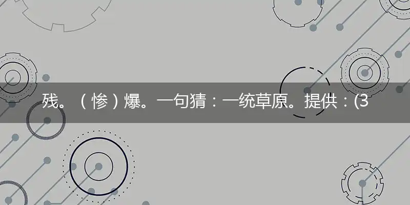 残。（惨）爆。一句猜：一统草原。提供：(3,5)。指代表是什么生肖，精准准确最佳正确释义