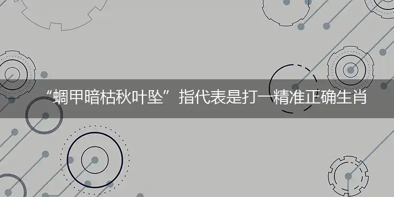 “蜩甲暗枯秋叶坠”指代表是打一精准正确生肖,猜解一最佳词语解释释义