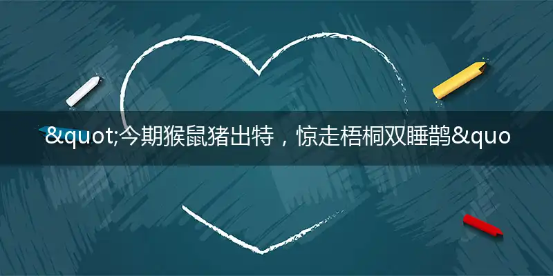 "今期猴鼠猪出特，惊走梧桐双睡鹊"打一最佳正确准确生肖,解析独家哪一个词语精选解释释义