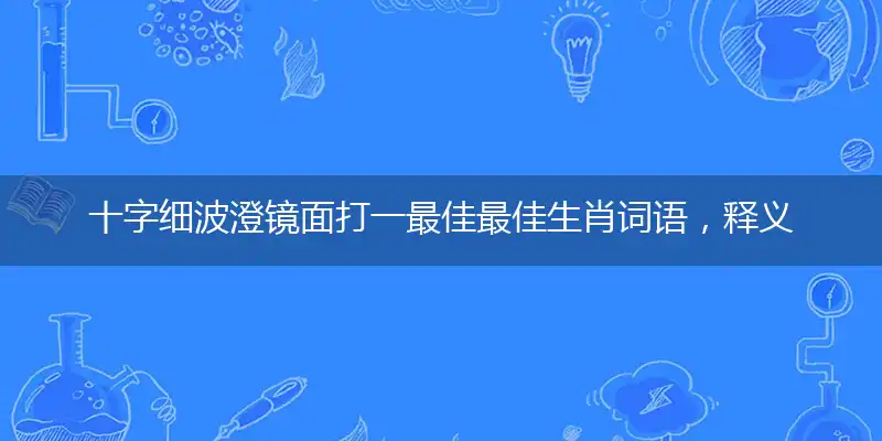 十字细波澄镜面打一最佳最佳生肖词语，释义分析成语解释